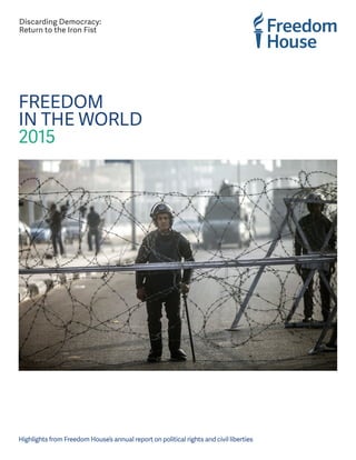 FREEDOM
IN THE WORLD
2015
Discarding Democracy:
Return to the Iron Fist
Highlights from Freedom House’s annual report on political rights and civil liberties
 