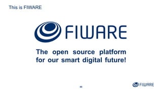 44
This is FIWARE
The open source platform
for our smart digital future!
44
 