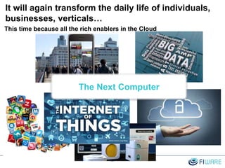 It will again transform the daily life of individuals,
businesses, verticals…
2
The Next Computer
This time because all the rich enablers in the Cloud
 