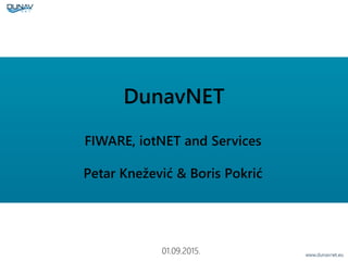 DunavNET
FIWARE, iotNET and Services
Petar Knežević & Boris Pokrić
01.09.2015.
 
