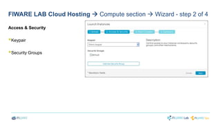 FIWARE LAB Cloud Hosting  Compute section  Wizard - step 2 of 4 
Access & Security 
 
Keypair 
 
Security Groups 
 