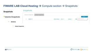 FIWARE LAB Cloud Hosting  Compute section  Snapshots 
Snapshots 
 
Volume Snapshots 
 
Actions 
 
Delete Snapshots 
 