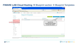 FIWARE LAB Cloud Hosting  Blueprint section  Blueprint Templates 
Launch the 
CloudPortalTemplate 
to start the wizard 
 