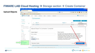 FIWARE LAB Cloud Hosting  Storage section  Create Container 
Upload Objects 
 