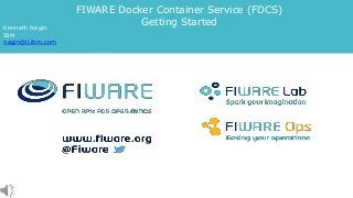 FIWARE Docker Container Service (FDCS)
Getting Started
Kenneth Nagin
IBM
nagin@il.ibm.com
 
