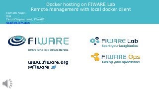 Docker hosting on FIWARE Lab
Remote management with local docker client
Kenneth Nagin
IBM
Cloud Chapter Lead, FIWARE
nagin@il.ibm.com
 