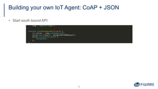 Building your own IoT Agent: CoAP + JSON
§ Start south bound API:
8
 