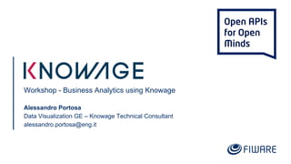 Workshop - Business Analytics using Knowage
Alessandro Portosa
Data Visualization GE – Knowage Technical Consultant
alessandro.portosa@eng.it
 