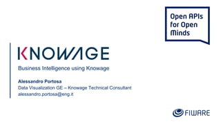Business Intelligence using Knowage
Alessandro Portosa
Data Visualization GE – Knowage Technical Consultant
alessandro.portosa@eng.it
 