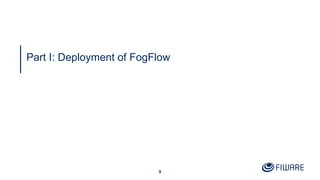 9
Part I: Deployment of FogFlow
 