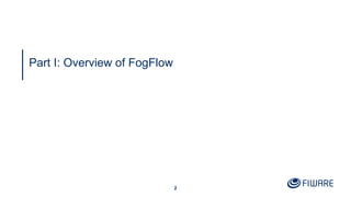 2
Part I: Overview of FogFlow
 