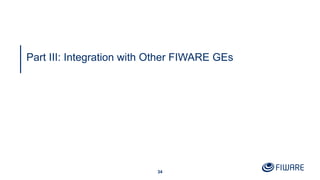 34
Part III: Integration with Other FIWARE GEs
 