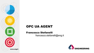 www.eng.it
OPC UA AGENT
Francesco Stefanelli
francesco.stefanelli@eng.it
 