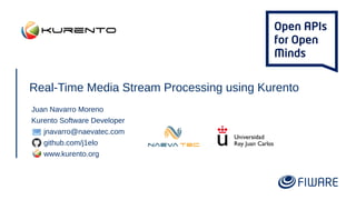 Real-Time Media Stream Processing using Kurento
Juan Navarro Moreno
Kurento Software Developer
jnavarro@naevatec.com
github.com/j1elo
www.kurento.org
 