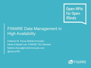 FIWARE Data Management in
High Availability
Federico M. Facca (Martel Innovate)
Head of Martel Lab, FIWARE TSC Member
federico.facca@martel-innovate.com
@chicco785
 