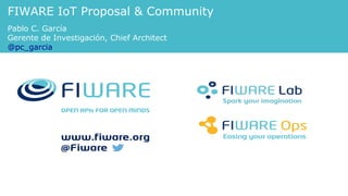 FIWARE IoT Proposal & Community
Pablo C. García
Gerente de Investigación, Chief Architect
@pc_garcia
 