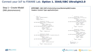 Connect your IoT to FIWARE Lab. Option 1. IDAS/SBC Ultralight2.0 
Step 1 – Create Model 
(SML phenomenons) 
 
