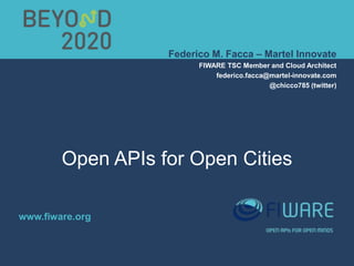 www.fiware.org
Federico M. Facca – Martel Innovate
FIWARE TSC Member and Cloud Architect
federico.facca@martel-innovate.com
@chicco785 (twitter)
Open APIs for Open Cities
 