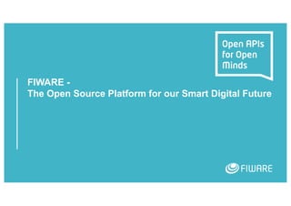 FIWARE -
The Open Source Platform for our Smart Digital Future
 