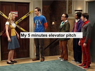 My 5 minutes elevator pitch
 