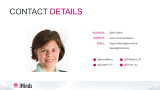 CONTACT DETAILS
9050 Ghent
www.iminds.be/fiware
Ingrid.willems@iminds.be
fiware@iminds.be
ADDRESS:
WEBSITE:
EMAIL:
@immwillems
@CreatiFI_FI
@FABulous_FI
@Finish_eu
 