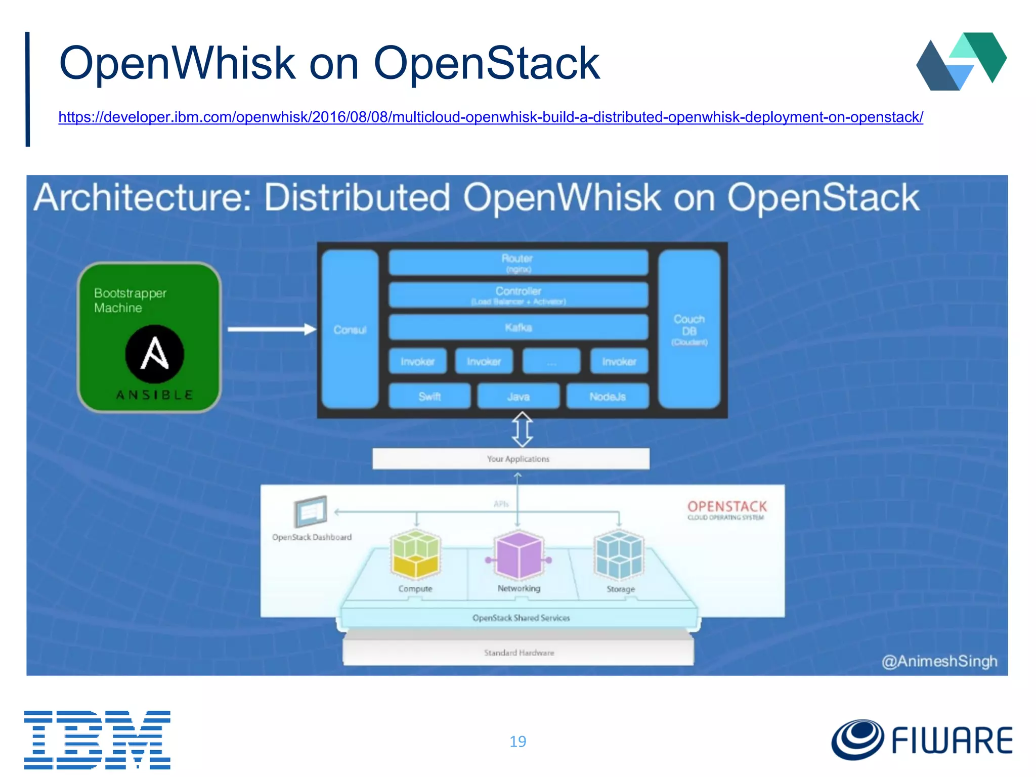 OpenWhisk on OpenStack
https://developer.ibm.com/openwhisk/2016/08/08/multicloud-openwhisk-build-a-distributed-openwhisk-deployment-on-openstack/
19
 