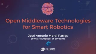 Open Middleware Technologies
for Smart Robotics
José Antonio Moral Parras
Software Engineer at eProsima
 