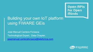 Building your own IoT platform
using FIWARE GEis
José Manuel Cantera Fonseca
Technological Expert. Data Chapter.
josemanuel.canterafonseca@telefonica.com
 