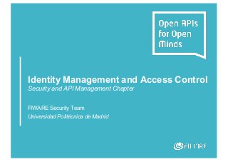 Identity Management and Access Control
Security and API Management Chapter
FIWARE Security Team
Universidad Politécnica de Madrid
 