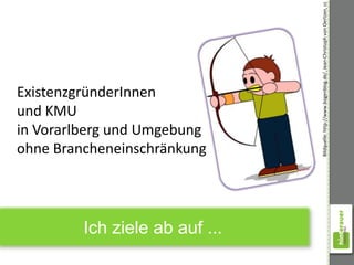 Bildquelle: http://www.bogenblog.de/, Jean-Christoph von Oertzen, cc
ExistenzgründerInnen
und KMU
in Vorarlberg und Umgebung
ohne Brancheneinschränkung




         Ich ziele ab auf ...
 