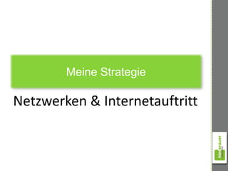 Meine Strategie

Netzwerken & Internetauftritt
 