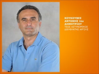 ΚΟΥΚΟΥΒΕΣ ΑΝΤΩΝΗΣ του ΔΗΜΗΤΡΙΟΥ ΤΕΩΣ ΑΣΤΥΝΟΜΙΚΟΣ ΔΙΕΥΘΥΝΤΗΣ ΑΡΓΟΥΣ 