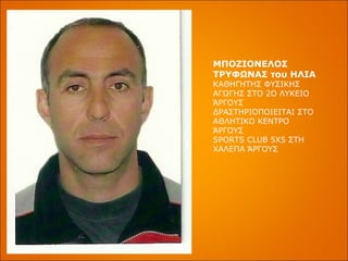 ΜΠΟΖΙΟΝΕΛΟΣ ΤΡΥΦΩΝΑΣ του ΗΛΙΑ ΚΑΘΗΓΗΤΗΣ ΦΥΣΙΚΗΣ ΑΓΩΓΗΣ ΣΤΟ 2Ο ΛΥΚΕΙΟ ΆΡΓΟΥΣ ΔΡΑΣΤΗΡΙΟΠΟΙΕΙΤΑΙ ΣΤΟ ΑΘΛΗΤΙΚΟ ΚΕΝΤΡΟ ΆΡΓΟΥΣ  SPORTS CLUB  5 X 5 ΣΤΗ ΧΑΛΕΠΑ ΆΡΓΟΥΣ 