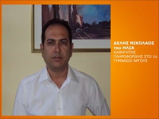 ΔΕΛΗΣ ΝΙΚΟΛΑΟΣ του ΗΛΙΑ ΚΑΘΗΓΗΤΗΣ ΠΛΗΡΟΦΟΡΙΚΗΣ ΣΤΟ 1ο ΓΥΜΝΑΣΙΟ ΆΡΓΟΥΣ 