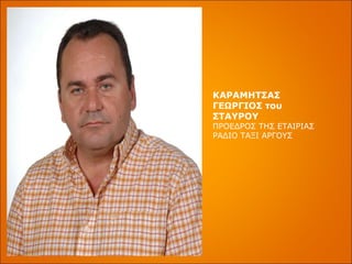 ΚΑΡΑΜΗΤΣΑΣ ΓΕΩΡΓΙΟΣ του ΣΤΑΥΡΟΥ  ΠΡΟΕΔΡΟΣ ΤΗΣ ΕΤΑΙΡΙΑΣ ΡΑΔΙΟ ΤΑΞΙ ΑΡΓΟΥΣ 