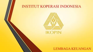 INSTITUT KOPERASI INDONESIA
LEMBAGA KEUANGAN
 