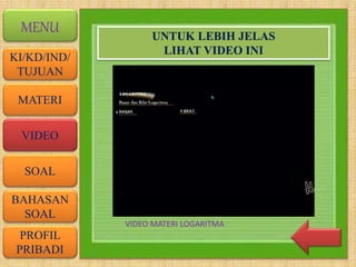 VIDEO
MATERI
SOAL
BAHASAN
SOAL
PROFIL
PRIBADI
KI/KD/IND/
TUJUAN
MENU UNTUK LEBIH JELAS
LIHAT VIDEO INI
VIDEO MATERI LOGARITMA
 