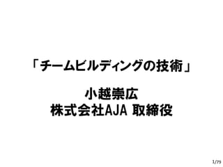 /79
「チームビルディングの技術」
小越崇広
株式会社AJA 取締役
1
 