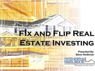 Fix and Flip Real Estate Investing Presented By: Steve Heideman Presented By: Steve Heideman 