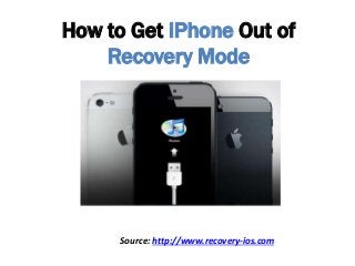 How to Get iPhone Out of
Recovery Mode
Source: http://www.recovery-ios.com
 