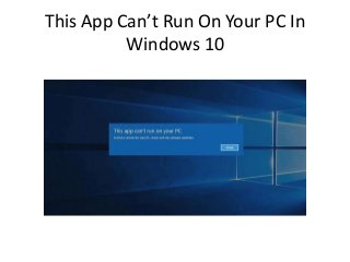 This App Can’t Run On Your PC In
Windows 10
 