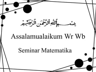 Assalamualaikum Wr Wb
Seminar Matematika
 