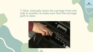 7. Now, manually move the carriage from one
side to another to make sure that the carriage
path is clear.
 
