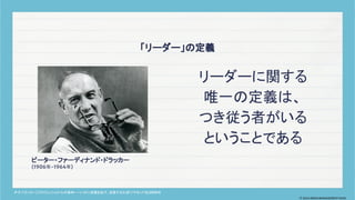 リーダーに関する
唯一の定義は、
つき従う者がいる
ということである
「リーダー」の定義
ピーター・ファーディナンド・ドラッカー
(1906年-1964年)
P・F. ドラッカー.『プロフェッショナルの条件
――いかに成果をあげ、成長するか』
.ダイヤモンド社
.2000年
© 2024 MIRAI MANAGEMENT KAIGI
 