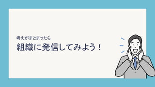 組織に発信してみよう！
考えがまとまったら
 