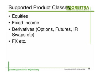 Supported Product Classes
• Equities
• Fixed Income
• Derivatives (Options, Futures, IR
  Swaps etc)
• FX etc.




                                      11
 