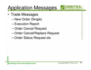 Application Messages
• Trade Messages
  – New Order (Single)
  – Execution Report
  – Order Cancel Request
  – Order Cancel/Replace Request
  – Order Status Request etc




                                   23
 