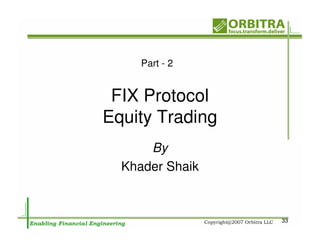 Part - 2


 FIX Protocol
Equity Trading
      By
  Khader Shaik



                 33
 
