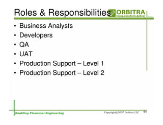 Roles & Responsibilities
•   Business Analysts
•   Developers
•   QA
•   UAT
•   Production Support – Level 1
•   Production Support – Level 2




                                   64
 
