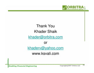 Thank You
   Khader Shaik
khader@orbitra.com
        or
khaderv@yahoo.com
  www.ksvali.com

                     71
 